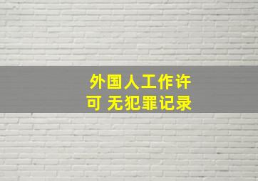 外国人工作许可 无犯罪记录